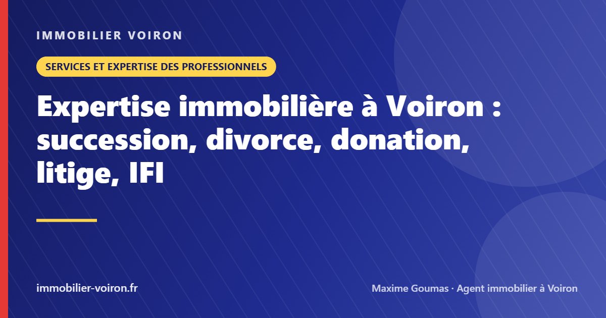 Expertise immobilière à Voiron : succession, divorce, donation, litige, IFI (Immobilier Voiron)