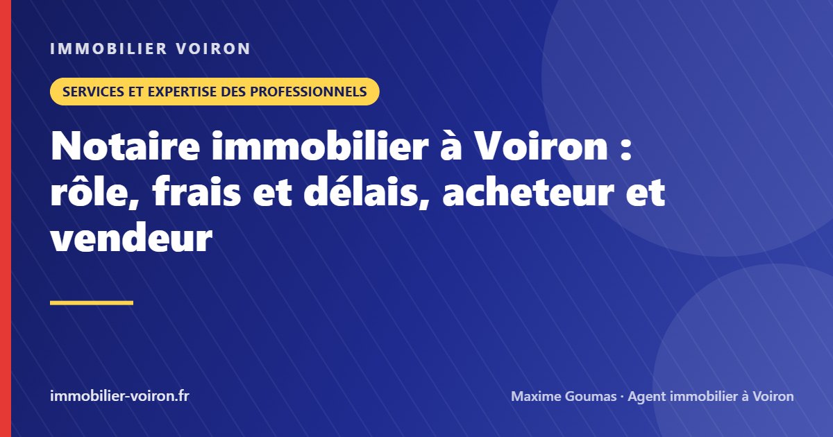 Notaire immobilier à Voiron : rôle, frais et délais, acheteur et vendeur (Immobilier Voiron)