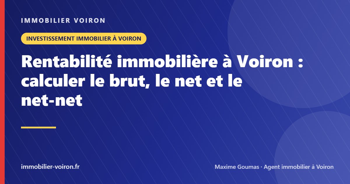 Rentabilité immobilière à Voiron : calculer le brut, le net et le net-net (Immobilier Voiron)