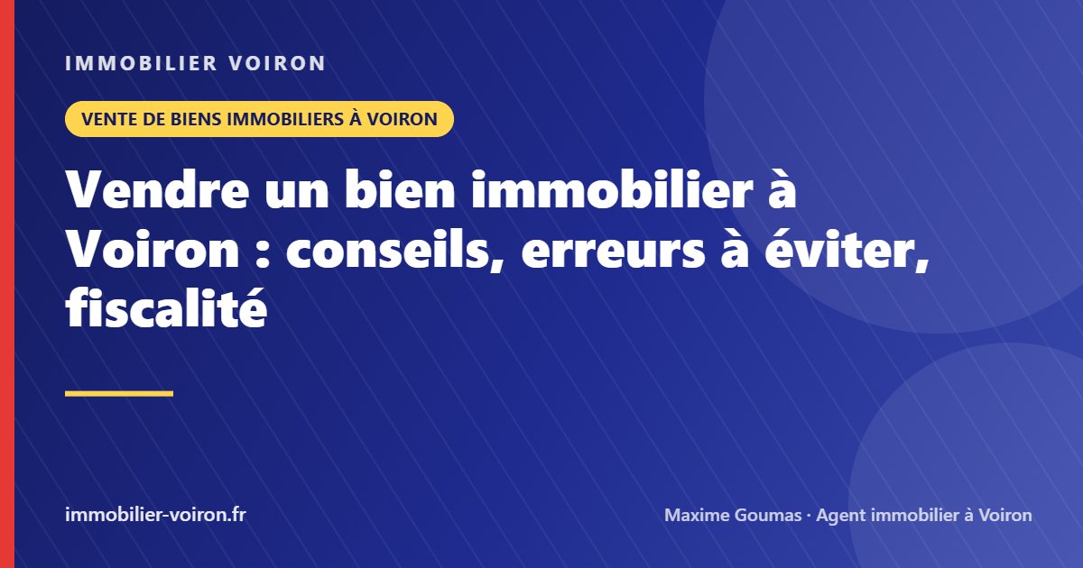 Vendre un bien immobilier à Voiron : conseils, erreurs à éviter, fiscalité (Immobilier Voiron)