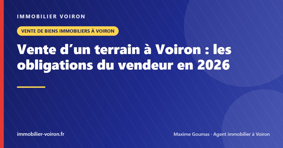 Vente d’un terrain à Voiron : les obligations du vendeur en 2026 (Immobilier Voiron)